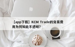 【app下载】KCM Trade的交易费用为何如此不透明？