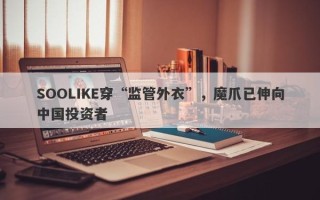 SOOLIKE穿“监管外衣”，魔爪已伸向中国投资者