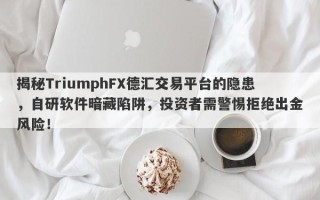 揭秘TriumphFX德汇交易平台的隐患，自研软件暗藏陷阱，投资者需警惕拒绝出金风险！