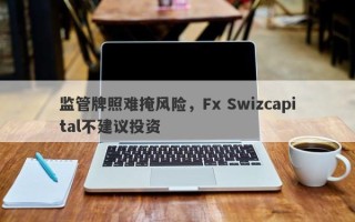 监管牌照难掩风险，Fx Swizcapital不建议投资