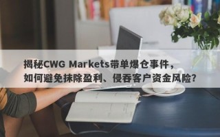 揭秘CWG Markets带单爆仓事件，如何避免抹除盈利、侵吞客户资金风险？