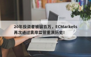 20年投资者被骗百万，ECMarkets再次通过离岸监管重演历史！