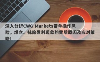 深入分析CWG Markets带单操作风险，爆仓、抹除盈利现象的背后原因及应对策略！