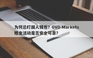 为何总盯国人钱包？GVD Markets赠金活动是否安全可靠？