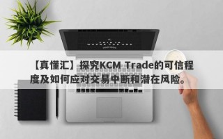 【真懂汇】探究KCM Trade的可信程度及如何应对交易中断和潜在风险。