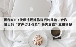 揭秘ATFX代理违规操作背后的风险，合作推出的“客户资金保险”是否靠谱？真相揭秘！