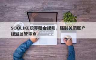 SOOLIKE玩弄赠金规则，强制关闭账户规避监管审查