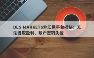 DLS MARKETS外汇黑平台揭秘：无法提取盈利，账户密码失控