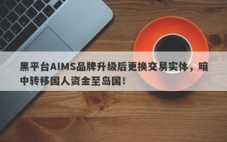 黑平台AIMS品牌升级后更换交易实体，暗中转移国人资金至岛国！