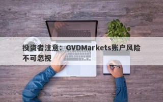 投资者注意：GVDMarkets账户风险不可忽视