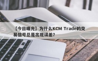 【今日曝光】为什么KCM Trade的交易信号总是出现误差？