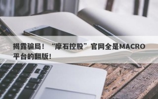 揭露骗局！“摩石控股”官网全是MACRO平台的翻版！