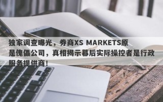 独家调查曝光，券商XS MARKETS原是傀儡公司，真相揭示幕后实际操控者是行政服务提供商！