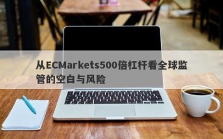 从ECMarkets500倍杠杆看全球监管的空白与风险