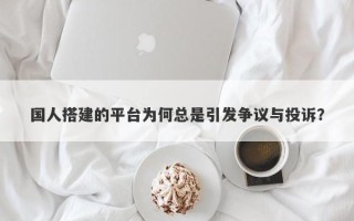 国人搭建的平台为何总是引发争议与投诉？