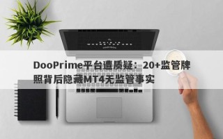 DooPrime平台遭质疑：20+监管牌照背后隐藏MT4无监管事实