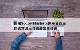 揭秘Scope Markets黑平台背后的恶意滑点与资金出金难题