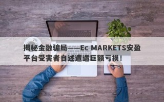 揭秘金融骗局——Ec MARKETS安盈平台受害者自述遭遇巨额亏损！