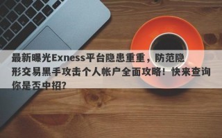 最新曝光Exness平台隐患重重，防范隐形交易黑手攻击个人帐户全面攻略！快来查询你是否中招？