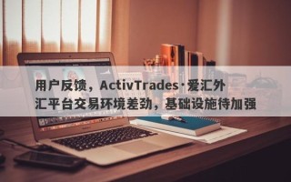 用户反馈，ActivTrades·爱汇外汇平台交易环境差劲，基础设施待加强