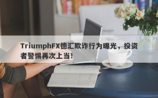 TriumphFX德汇欺诈行为曝光，投资者警惕再次上当！