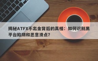 揭秘ATFX不出金背后的真相：如何识别黑平台陷阱和恶意滑点？