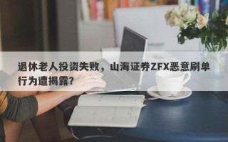 退休老人投资失败，山海证券ZFX恶意刷单行为遭揭露？