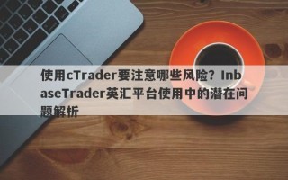 使用cTrader要注意哪些风险？InbaseTrader英汇平台使用中的潜在问题解析