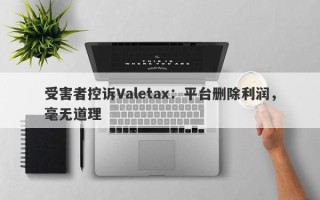 受害者控诉Valetax：平台删除利润，毫无道理