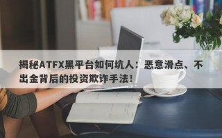 揭秘ATFX黑平台如何坑人：恶意滑点、不出金背后的投资欺诈手法！