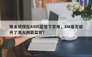 赠金诱饵在ASIC监管下禁用，XM是否避开了澳大利亚监管？