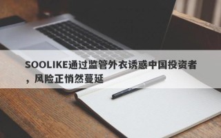 SOOLIKE通过监管外衣诱惑中国投资者，风险正悄然蔓延