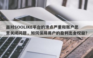 面对SOOLIKE平台的滑点严重和账户恶意关闭问题，如何保障用户的盈利出金权益？