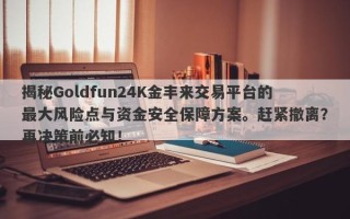 揭秘Goldfun24K金丰来交易平台的最大风险点与资金安全保障方案。赶紧撤离？再决策前必知！