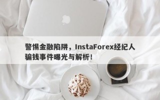 警惕金融陷阱，InstaForex经纪人骗钱事件曝光与解析！