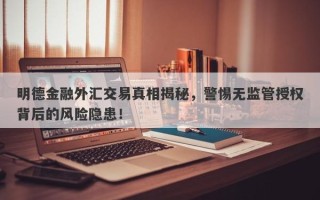 明德金融外汇交易真相揭秘，警惕无监管授权背后的风险隐患！