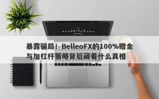 暴露骗局！BelleoFX的100%赠金与加杠杆策略背后藏着什么真相