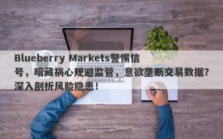 Blueberry Markets警惕信号，暗藏祸心规避监管，意欲垄断交易数据？深入剖析风险隐患！