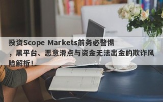 投资Scope Markets前务必警惕，黑平台、恶意滑点与资金无法出金的欺诈风险解析！