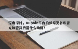 深度探讨，Dupoin平台的频繁更名和冒充监管背后是什么动机？