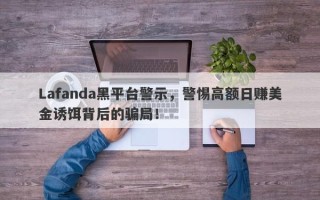 Lafanda黑平台警示，警惕高额日赚美金诱饵背后的骗局！