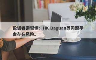 投资者需警惕：HK Daguan等问题平台存在风险。