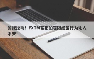 警报拉响！FXTM富拓的超限经营行为让人不安！