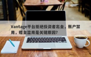 Vantage平台拒绝投资者出金，账户禁用，赠金滥用是关键原因？