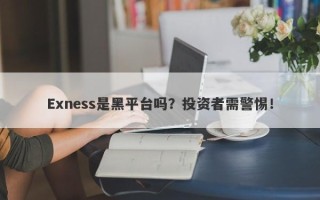 Exness是黑平台吗？投资者需警惕！