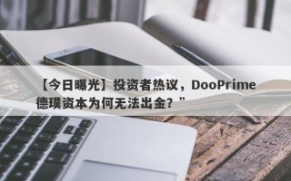 【今日曝光】投资者热议，DooPrime德璞资本为何无法出金？”