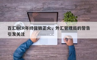 百汇BCR年终促销正火，外汇管理局的警告引发关注