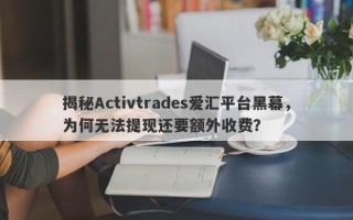 揭秘Activtrades爱汇平台黑幕，为何无法提现还要额外收费？