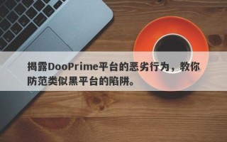 揭露DooPrime平台的恶劣行为，教你防范类似黑平台的陷阱。