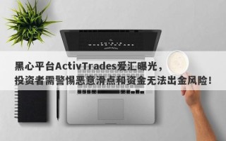 黑心平台ActivTrades爱汇曝光，投资者需警惕恶意滑点和资金无法出金风险！